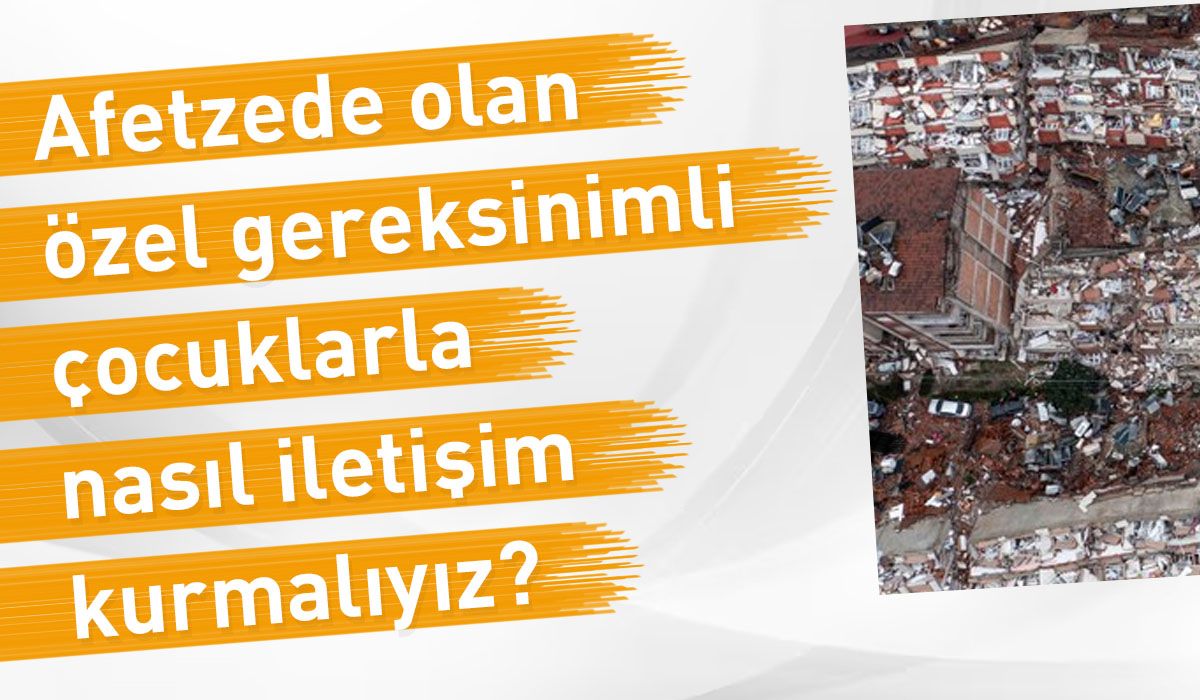 Özel gereksinimli afetzede çocuklar ile nasıl iletişim kurmalıyız?